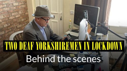 Two Deaf Yorkshiremen in Lockdown: Behind the scenes
